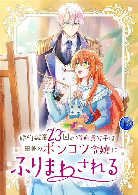 婚約破棄23回の冷血貴公子は田舎のポンコツ令嬢にふりまわされる【電子単行本版】第10巻