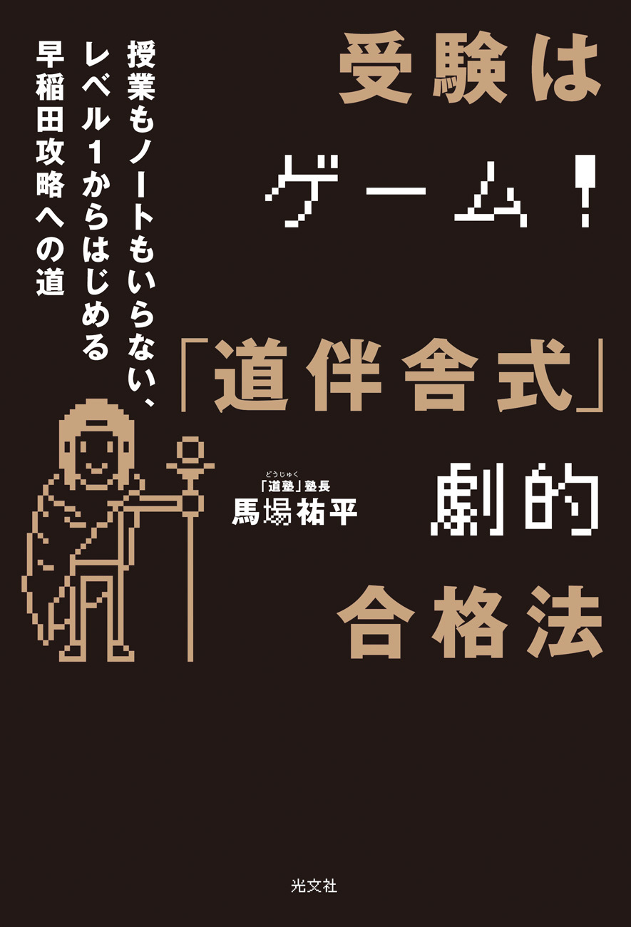 受験はゲーム！「道伴舎式」劇的合格法　～授業もノートもいらない、レベル1から始める早稲田攻略への道～