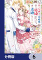 捨てられ令嬢が憧れの宰相様に勢いで結婚してくださいとお願いしたら逆に求婚されました【分冊版】 6