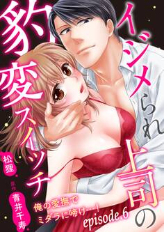 イジメられ上司の豹変スイッチ―俺の愛撫でミダラに啼け…!―【分冊版】 6話 【電子限定おまけ付き】