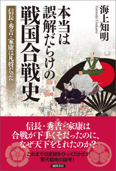 本当は誤解だらけの戦国合戦史 信長・秀吉・家康は凡将だった