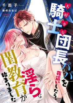 大好きな騎士団長パパを夜這いしたら、淫らな閨教育が始まりました