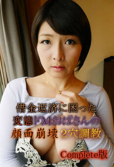 借金返済に困った変態ドMおばさんの顔面崩壊2穴調教 Complete版