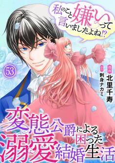 私のこと嫌いって言いましたよね!?変態公爵による困った溺愛結婚生活 53