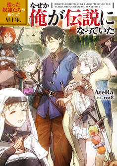拾った奴隷たちが旅立って早十年、なぜか俺が伝説になっていた【電子書籍限定書き下ろしSS付き】