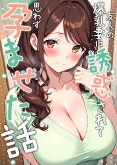 友人の爆乳妻に誘惑されて思わず孕ませた話