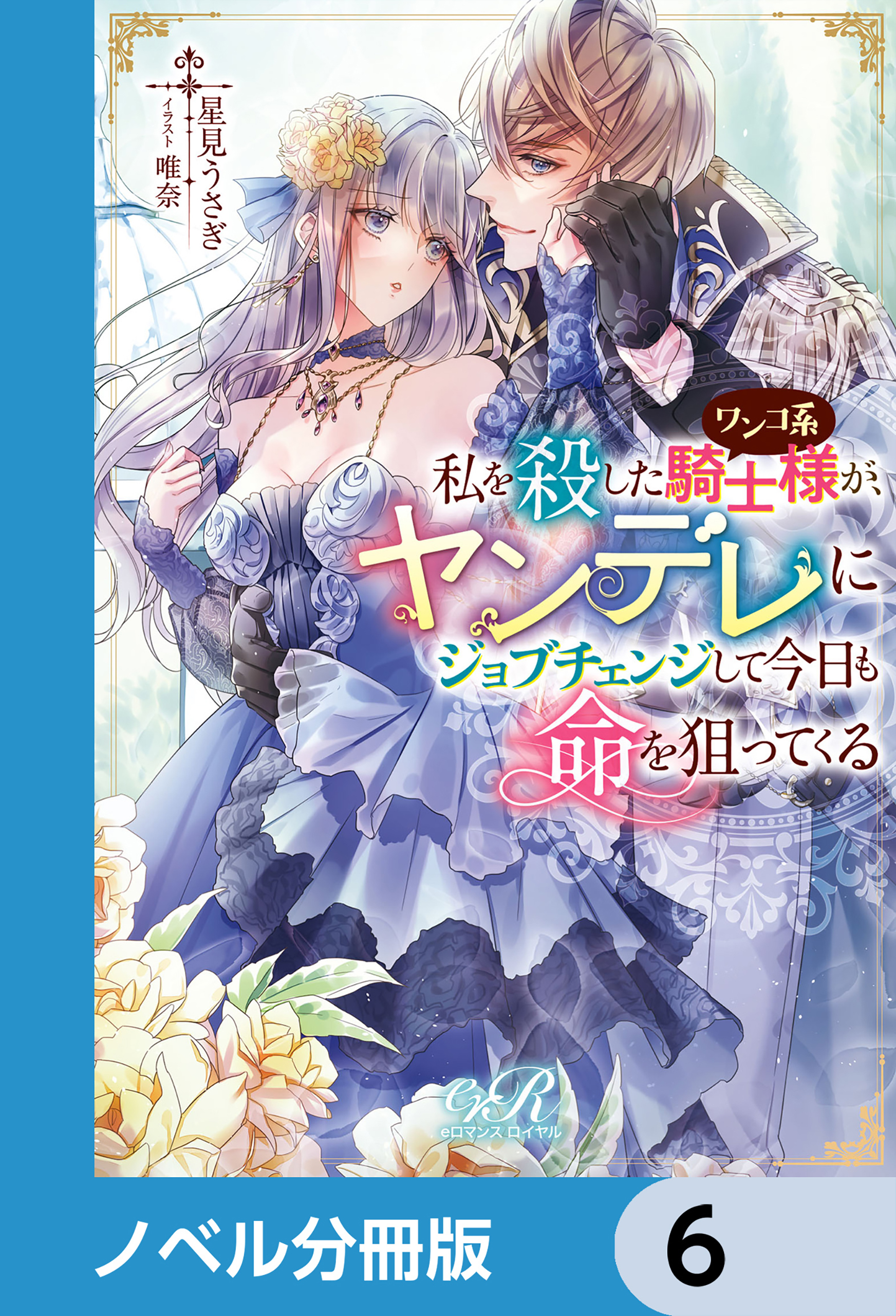 私を殺したワンコ系騎士様が、ヤンデレにジョブチェンジして今日も命を狙ってくる【ノベル分冊版】　6