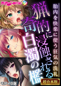 猟奇的に浸蝕される白濁の檻 ~胎内を快楽に使う狂気の洗礼~【超合本シリーズ】 モザイク版