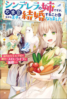 シンデレラの姉ですが、不本意ながら王子と結婚することになりました~身代わり王太子妃は離宮でスローライフを満喫する~