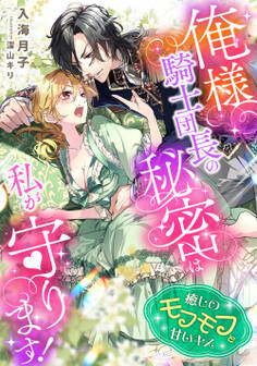 俺様騎士団長の秘密は私が守ります! 癒しのモフモフと甘いキス