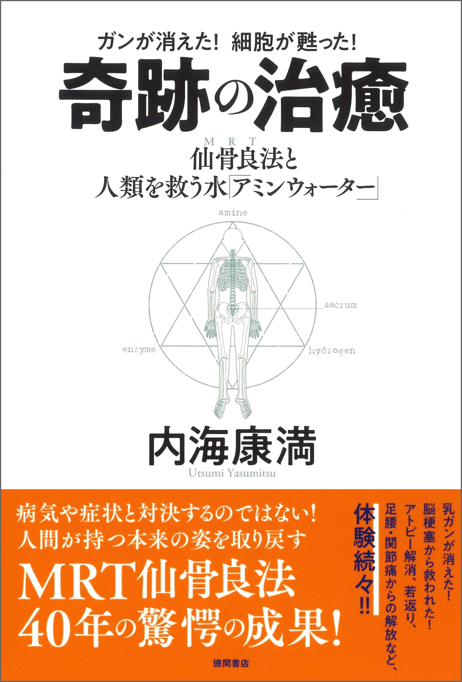 ガンが消えた！　細胞が甦った！ 奇跡の治癒　仙骨良法（MRT）と人類を救う水「アミンウォーター」