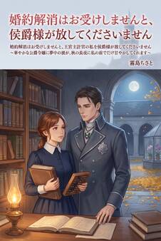 婚約解消はお受けしませんと、王宮主計官の私を侯爵様が放してくださいません