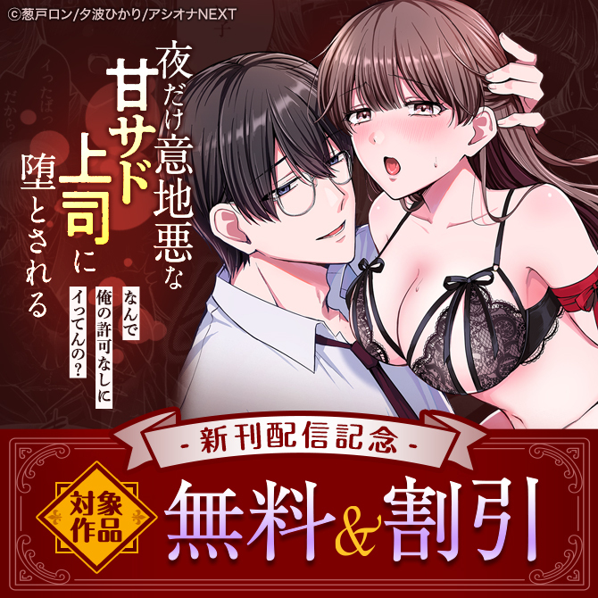 『「なんで俺の許可なしにイってんの？」夜だけ意地悪な甘サド上司に堕とされる』新刊配信記念　対象作品無料＆割引