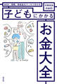 NISA、保険、助成金もスッキリ分かる 子どもにかかるお金大全
