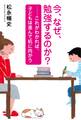 今、なぜ、勉強するのか?~これがわかれば、子どもは進んで机に向かう