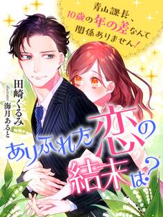ありふれた恋の結末は?~青山課長、10歳の年の差なんて関係ありません!~