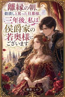 離縁の朝、穀潰しと罵った旦那様。三年後、私は侯爵家の若奥様にございます