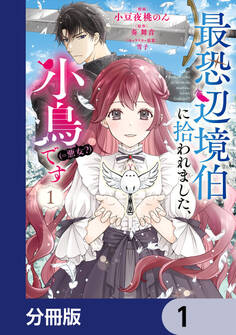 最恐辺境伯に拾われました、小鳥(=悪女?)です【分冊版】 1