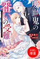 【期間限定 試し読み増量版】吸血鬼の番いの受難~公爵様は花嫁の血しか欲しがらない~