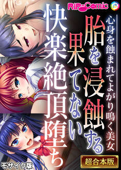 胎を浸蝕する果てない快楽絶頂堕ち ~心身を蝕まれてよがり鳴く美女~【超合本シリーズ】 モザイク版