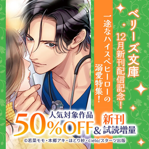 ベリーズ文庫12月新刊配信記念!一途なハイスぺヒーローの溺愛特集! 人気対象作品50%OFF&新刊試読増量フェア