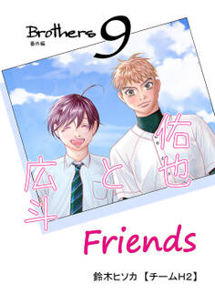 Brothers 9th 番外編 Friends 佑也と広斗